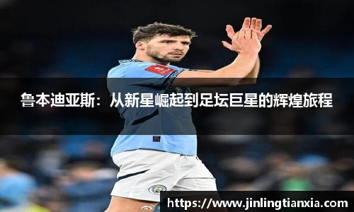 鲁本迪亚斯：从新星崛起到足坛巨星的辉煌旅程