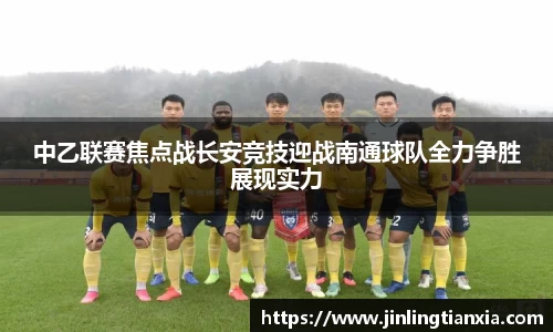 中乙联赛焦点战长安竞技迎战南通球队全力争胜展现实力